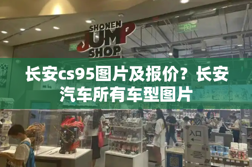 长安cs95图片及报价？长安汽车所有车型图片