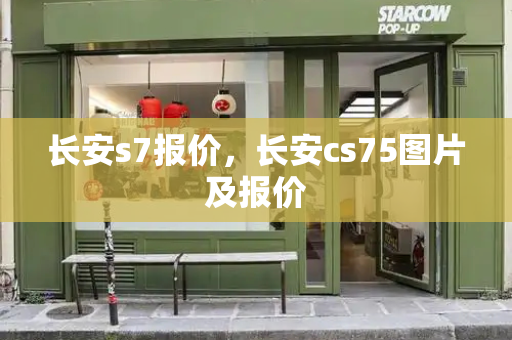 长安s7报价，长安cs75图片及报价-第1张图片-星选测评