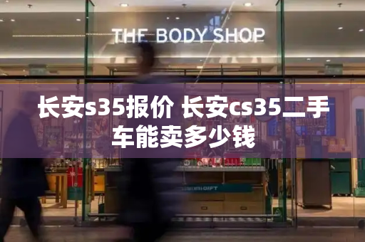 长安s35报价 长安cs35二手车能卖多少钱-第1张图片-星选测评