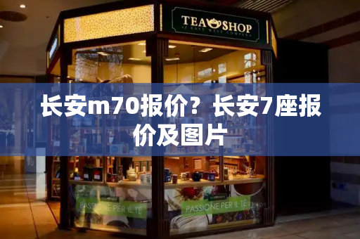 长安m70报价？长安7座报价及图片-第1张图片-星选测评