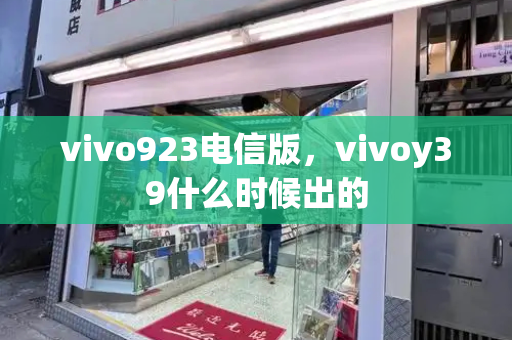 vivo923电信版，vivoy39什么时候出的