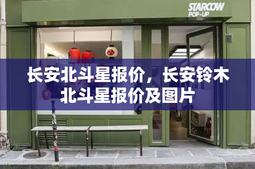 长安北斗星报价，长安铃木北斗星报价及图片