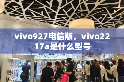 vivo927电信版，vivo2217a是什么型号