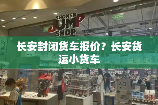 长安封闭货车报价？长安货运小货车