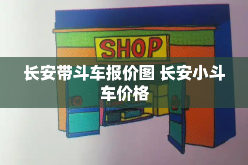 长安带斗车报价图 长安小斗车价格