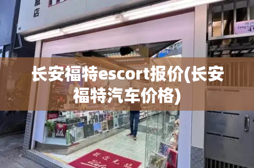 长安福特escort报价(长安福特汽车价格)-第1张图片-星选测评