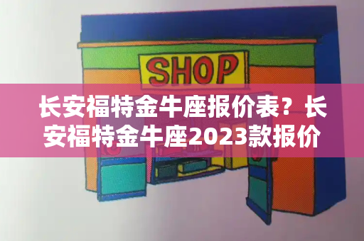 长安福特金牛座报价表？长安福特金牛座2023款报价