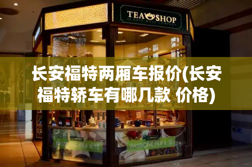 长安福特两厢车报价(长安福特轿车有哪几款 价格)