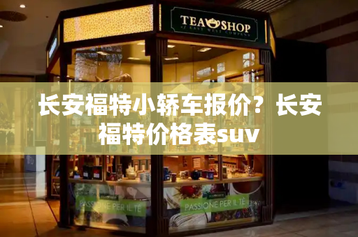 长安福特小轿车报价？长安福特价格表suv