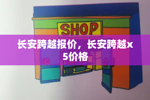 长安跨越报价，长安跨越x5价格