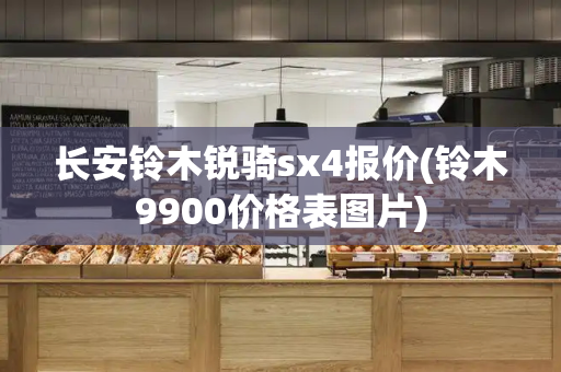 长安铃木锐骑sx4报价(铃木9900价格表图片)