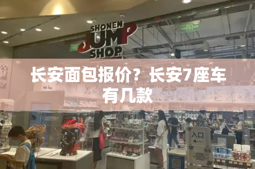 长安面包报价？长安7座车有几款
