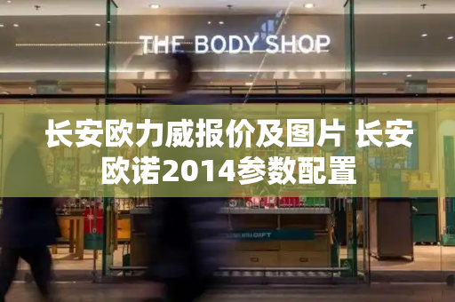 长安欧力威报价及图片 长安欧诺2014参数配置