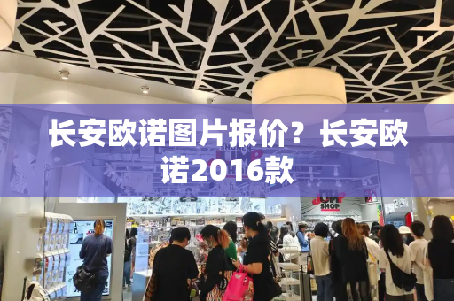 长安欧诺图片报价？长安欧诺2016款-第1张图片-星选测评