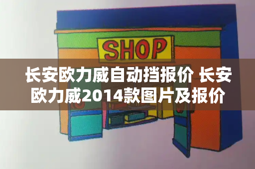 长安欧力威自动挡报价 长安欧力威2014款图片及报价