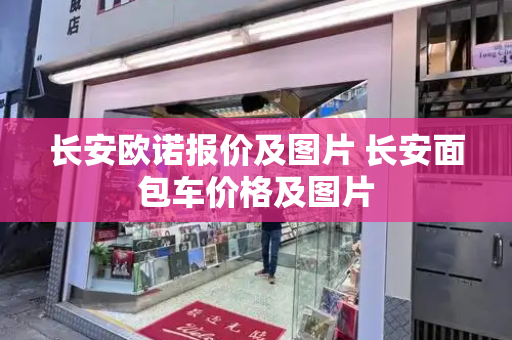 长安欧诺报价及图片 长安面包车价格及图片