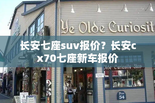 长安七座suv报价？长安cx70七座新车报价