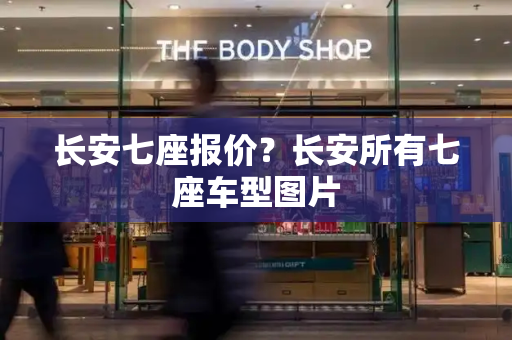 长安七座报价？长安所有七座车型图片