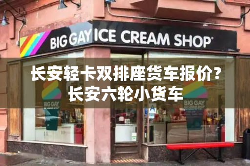 长安轻卡双排座货车报价？长安六轮小货车