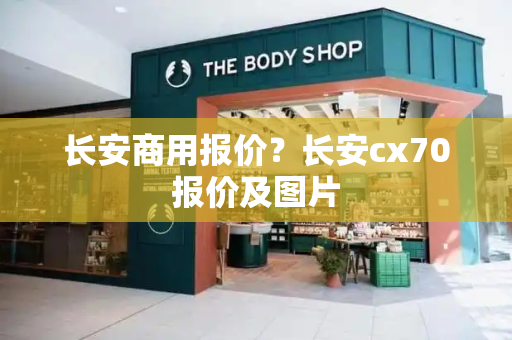 长安商用报价？长安cx70报价及图片