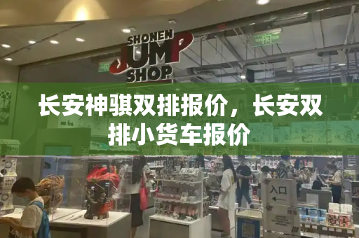长安神骐双排报价，长安双排小货车报价-第1张图片-星选测评