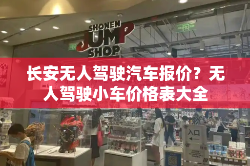 长安无人驾驶汽车报价？无人驾驶小车价格表大全