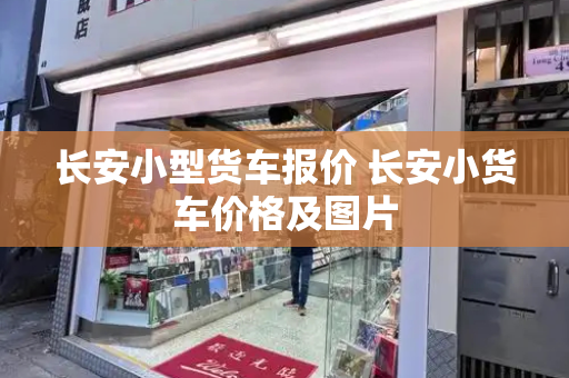 长安小型货车报价 长安小货车价格及图片