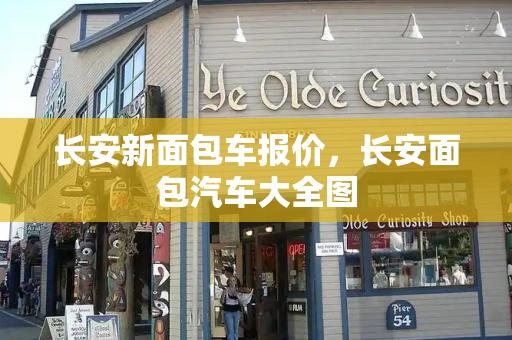 长安新面包车报价，长安面包汽车大全图