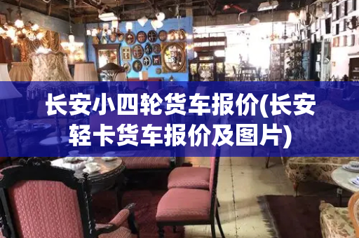 长安小四轮货车报价(长安轻卡货车报价及图片)