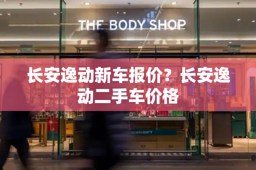 长安逸动新车报价？长安逸动二手车价格-第1张图片-星选测评