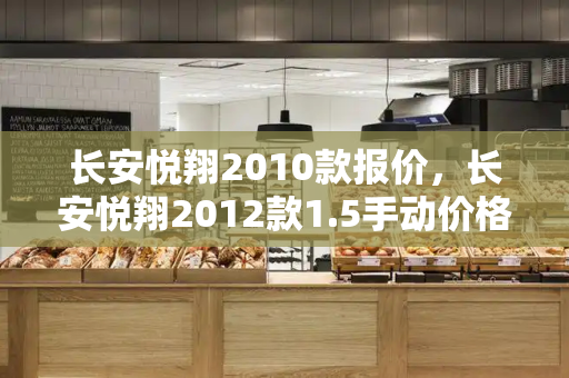 长安悦翔2010款报价，长安悦翔2012款1.5手动价格-第1张图片-星选测评