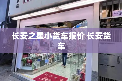 长安之星小货车报价 长安货车