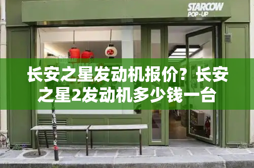 长安之星发动机报价？长安之星2发动机多少钱一台