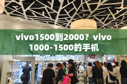 vivo1500到2000？vivo1000-1500的手机-第1张图片-星选测评