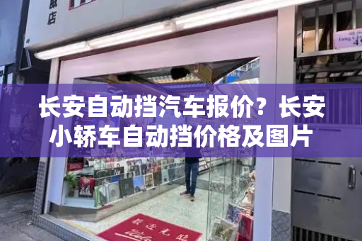 长安自动挡汽车报价？长安小轿车自动挡价格及图片