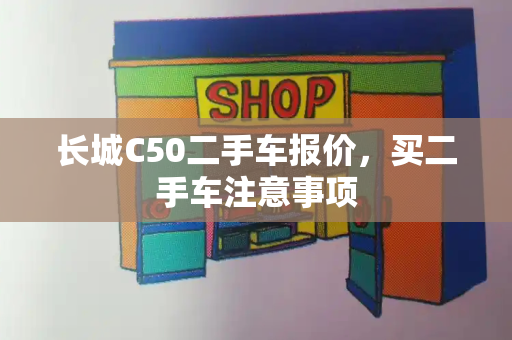 长城C50二手车报价，买二手车注意事项