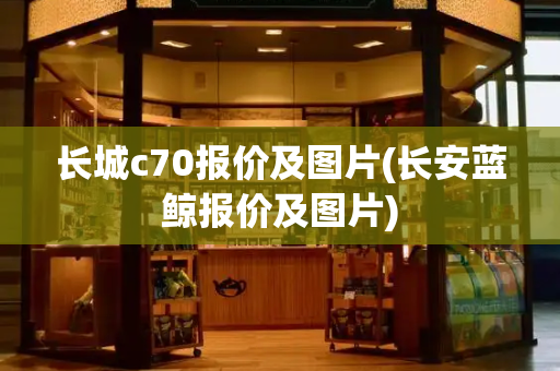 长城c70报价及图片(长安蓝鲸报价及图片)