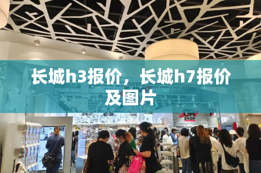 长城h3报价，长城h7报价及图片-第1张图片-星选测评
