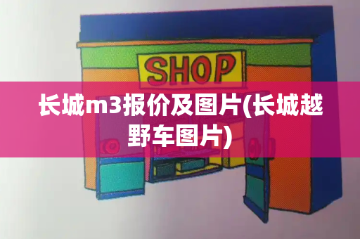 长城m3报价及图片(长城越野车图片)