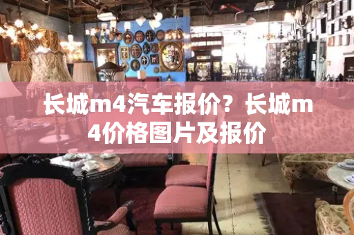 长城m4汽车报价？长城m4价格图片及报价-第1张图片-星选测评