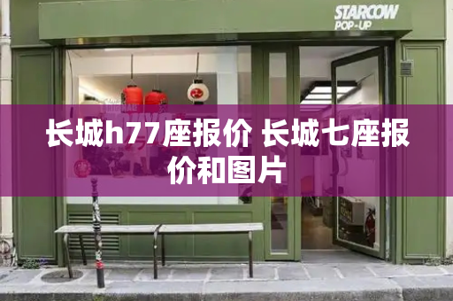 长城h77座报价 长城七座报价和图片-第1张图片-星选测评