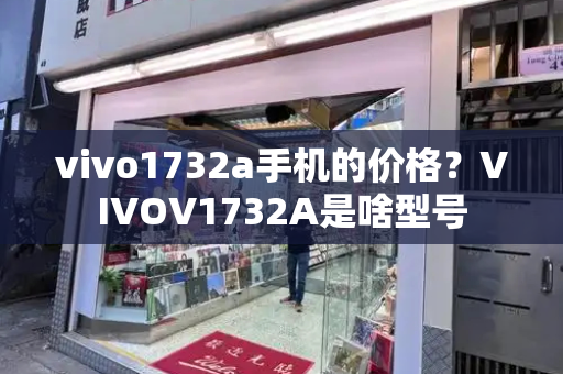 vivo1732a手机的价格？VIVOV1732A是啥型号