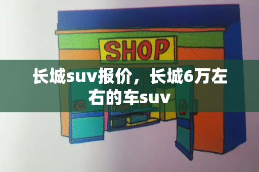 长城suv报价，长城6万左右的车suv-第1张图片-星选测评