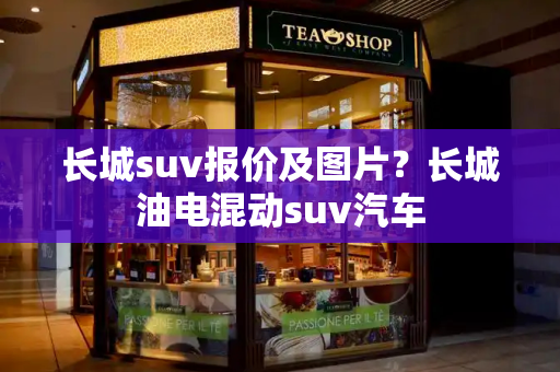 长城suv报价及图片？长城油电混动suv汽车