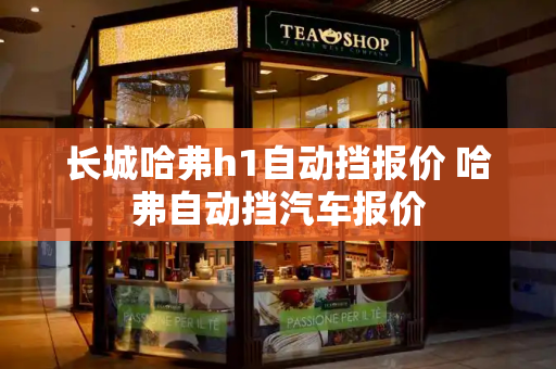 长城哈弗h1自动挡报价 哈弗自动挡汽车报价