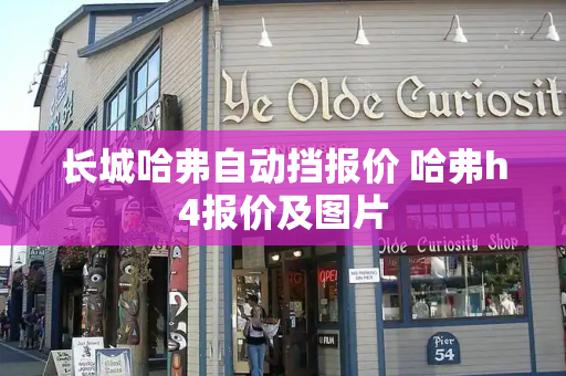 长城哈弗自动挡报价 哈弗h4报价及图片-第1张图片-星选测评
