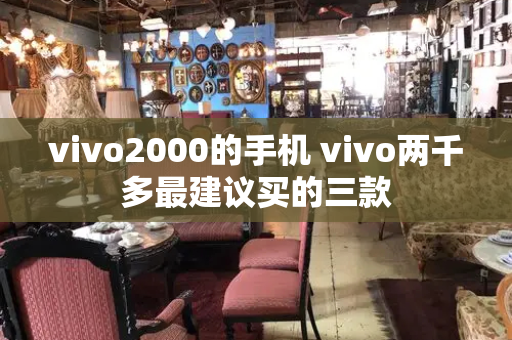 vivo2000的手机 vivo两千多最建议买的三款-第1张图片-星选测评