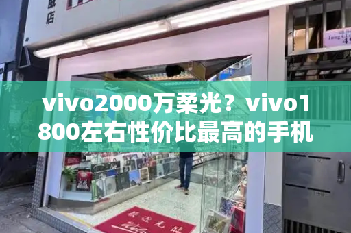 vivo2000万柔光？vivo1800左右性价比最高的手机