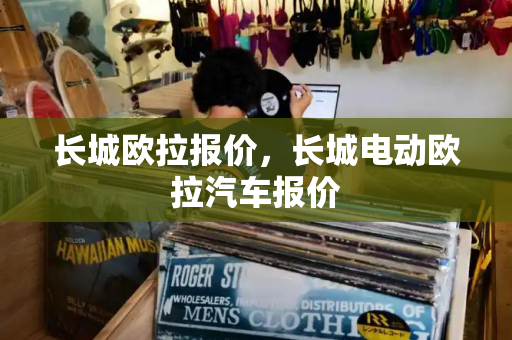 长城欧拉报价，长城电动欧拉汽车报价