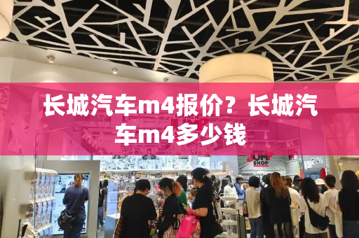 长城汽车m4报价？长城汽车m4多少钱